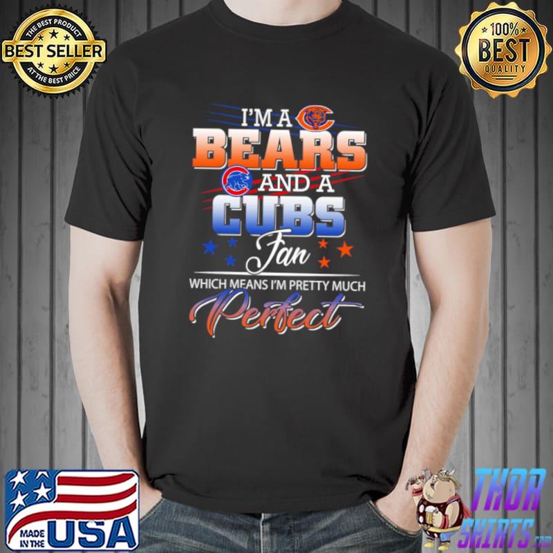 I’m a Bears and a Cubs Fan Which Means I’m Pretty Much Perfect Shirt