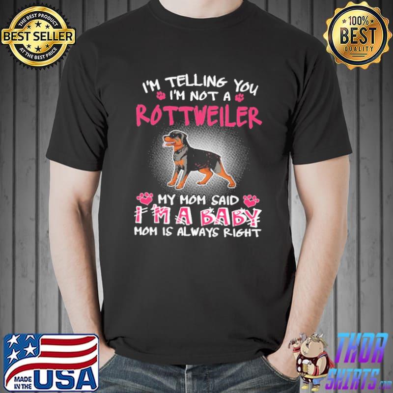 I'm Telling You I'm Not A Rottweiler My Mom Said I'm A Baby Mom Is Always Right Shirt Unisex