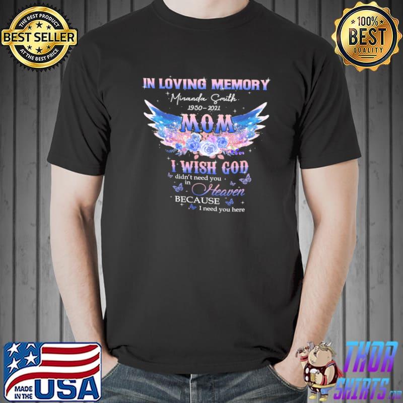 In Loving Memory Miranda Smith 1950 2021 Mom I Wish God Didn't Need You In Heaven Because I Need You Here Shirt Unisex
