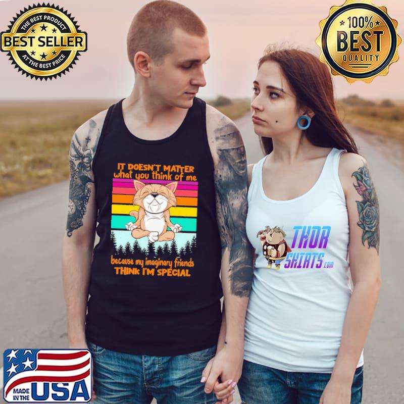 It Doesnt Matter What You Think Of Me Because My Imaginary Friends Think I am Special Vintage Shirt Tank Top