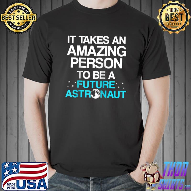 It takes an amazing person to be a Future Astronaut Astronomer T-s Unisex
