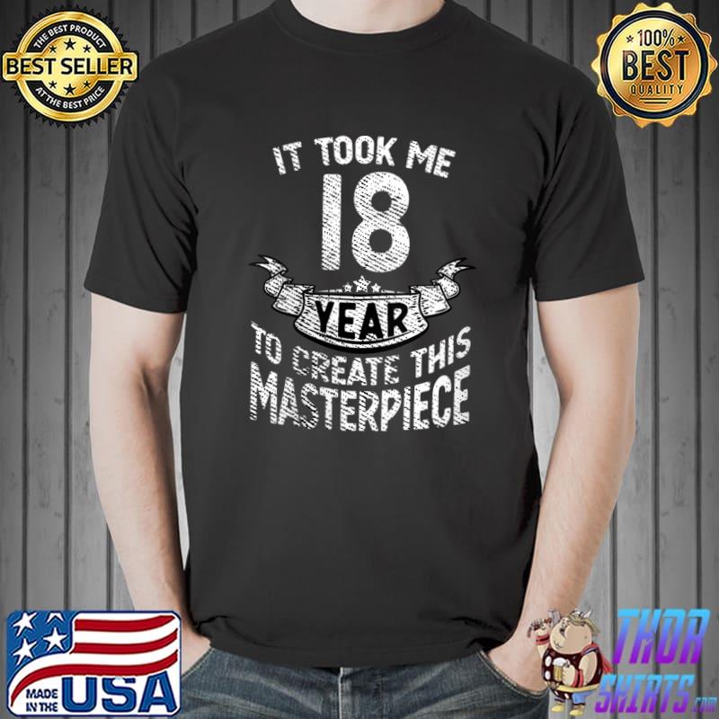 It took me 18 year to create this masterpiece born in 2003 T-Shirt Unisex