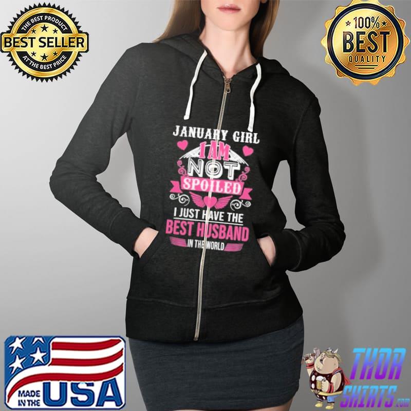 January Girl I Am Not Spoiled I Just Have The Best Husband In The World Shirt Full Zip Hooded