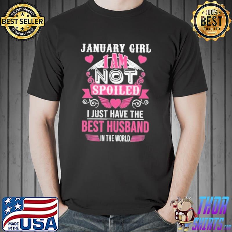 January Girl I Am Not Spoiled I Just Have The Best Husband In The World Shirt Unisex