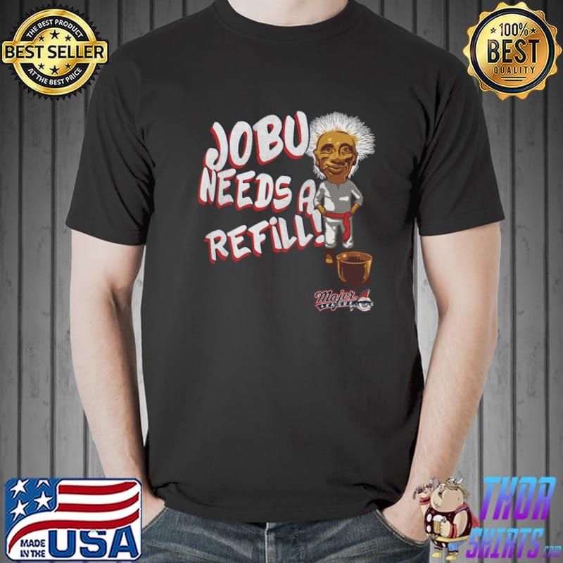 Major League Jobu Needs A Refill T-Shirt