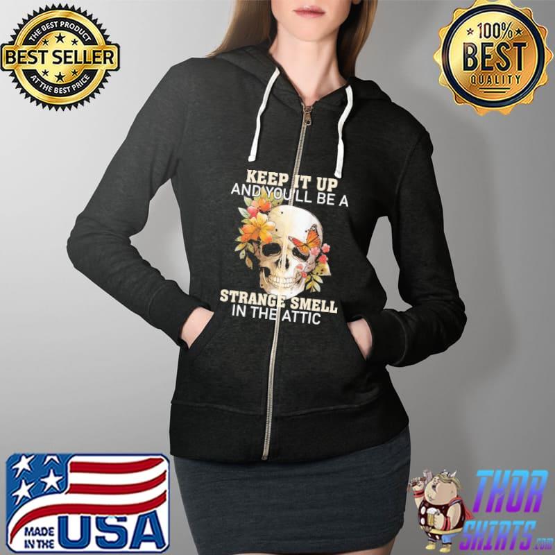 Keep t up And you'll Be A Strange Smell In The Attic Skull Flower Shirt Full Zip Hooded