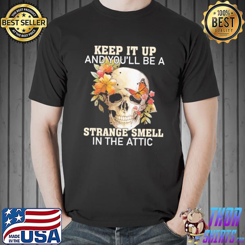 Keep t up And you'll Be A Strange Smell In The Attic Skull Flower Shirt Unisex