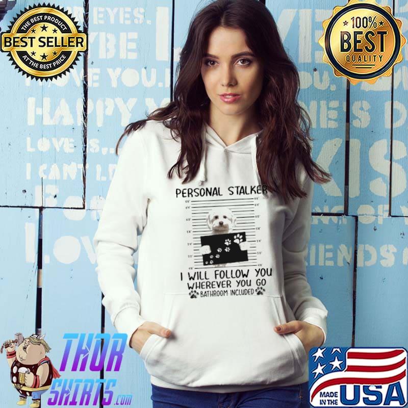 Maltese Personal Stalker I Will Follow You Wherever You Go Bathroom Included Shirt Hoodie
