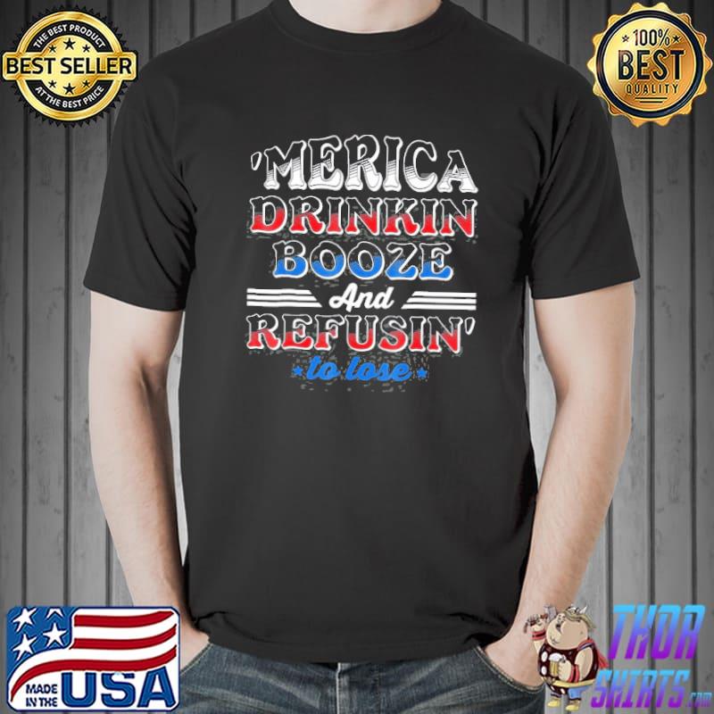 Merica Drinkin Booze And Refusin To Lose Shirt Unisex