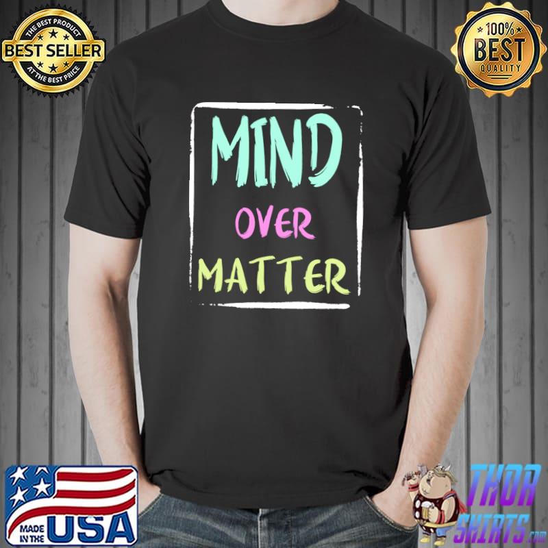 Mind Over Matter Positive Inspirational Motivational Quote T-shirt