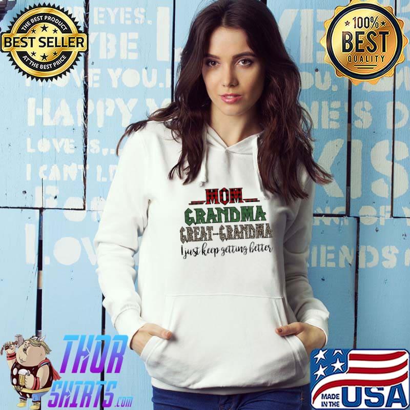 Mom Grandma Great Grandma I Just Keep Getting Better Shirt