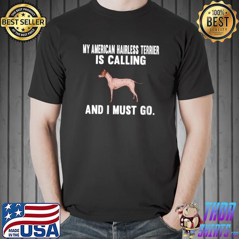 My American Hairless Terrier Is Calling And I Must Go T-Shirt