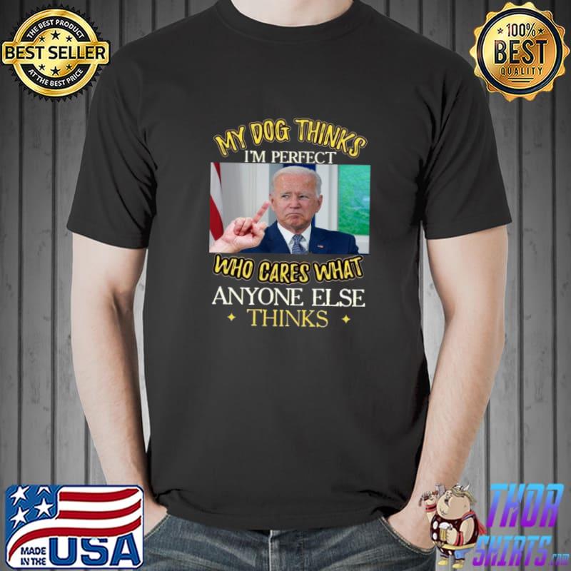 My dog thinks I'm perfect who cares what anyone else thinks Fuck Biden Shirt