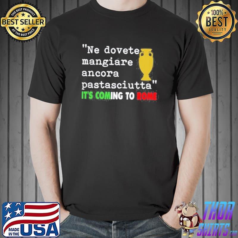 Ne Dovete Mangiare Ancora Pastsciutta It's Coming To Rome Shirt Unisex