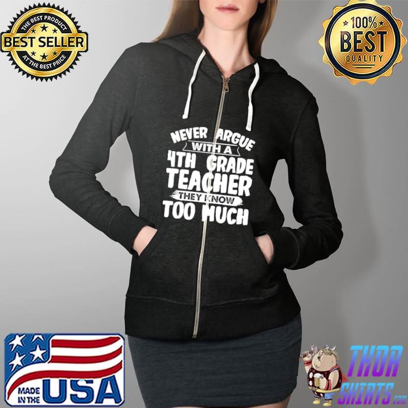 Never argue with a 4th Grade Teacher T-Shirt Full Zip Hooded