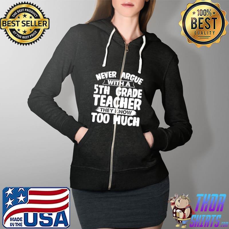Never argue with a 5th Grade Teacher T-Shirt Full Zip Hooded