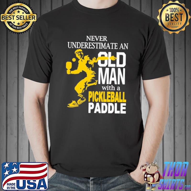 Never Underestimate An Old Man with Pickleball Paddle Shirt