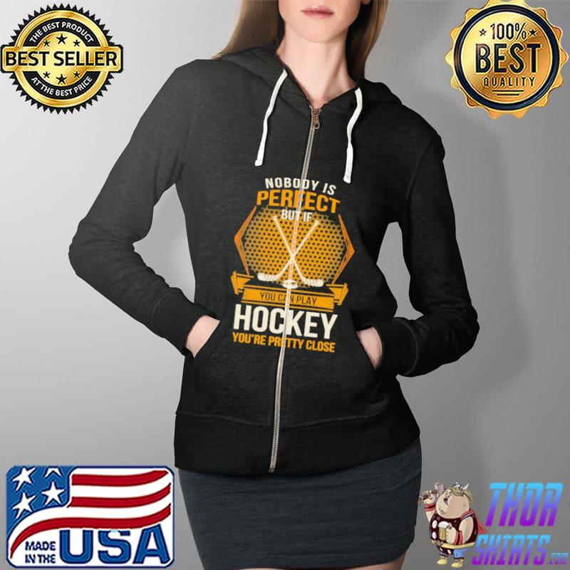 Nobody is perfect you can play hockey you're pretty close Shirt Full Zip Hooded