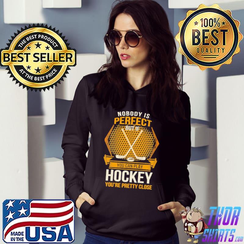 Nobody is perfect you can play hockey you're pretty close Shirt Hoodie