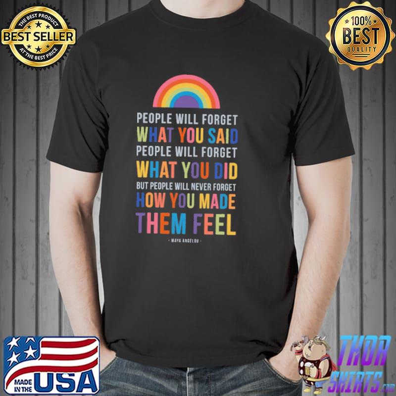People Will Never Forget What You Said What You Did But People Will Never Forget How You Made Them Feel Shirt Unisex