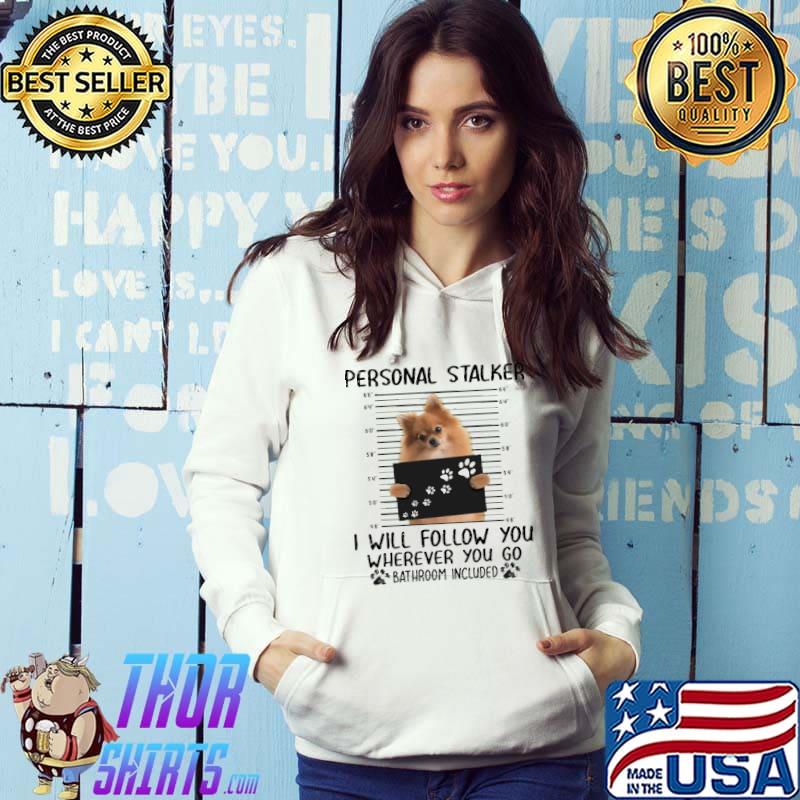 Pomeranian Personal Stalker I Will Follow You Wherever You Go Bathroom Included Shirt Hoodie