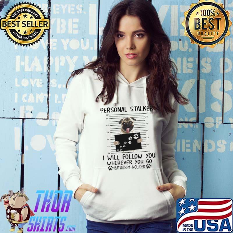 Pug Personal Stalker I Will Follow You Wherever You Go Bathroom Included Shirt Hoodie