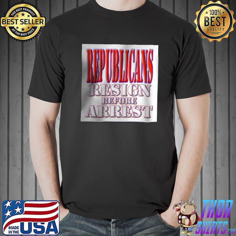 Republicans Resign Before Arrest Shirt Unisex