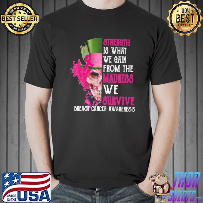 Skull Strength Is What We Gain From The Madness We Survive Breast Cancer Awareness Shirt