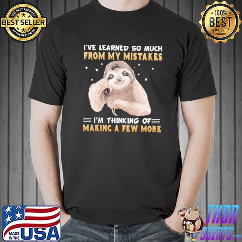 Sloth I've Learned So Much From My Mistakes I'm Thinking Of Make A Few More Shirt Unisex