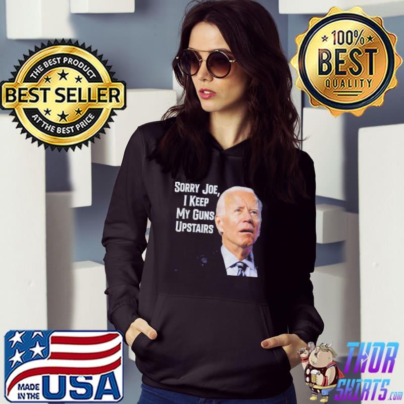 Sorry Joe I Keep My Guns Upstairs Shirt Hoodie