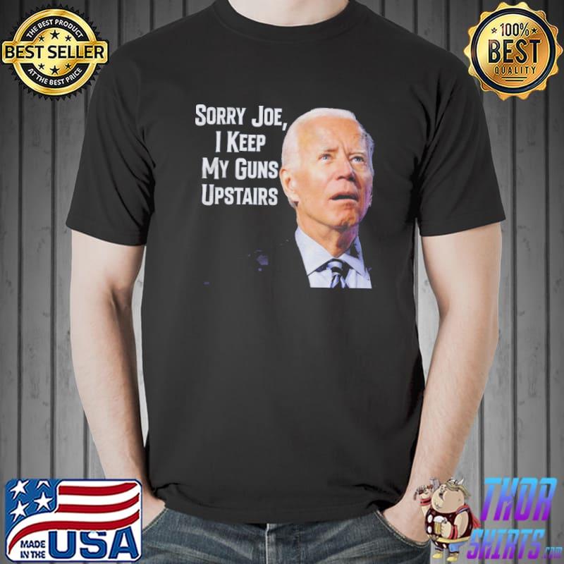 Sorry Joe I Keep My Guns Upstairs Shirt