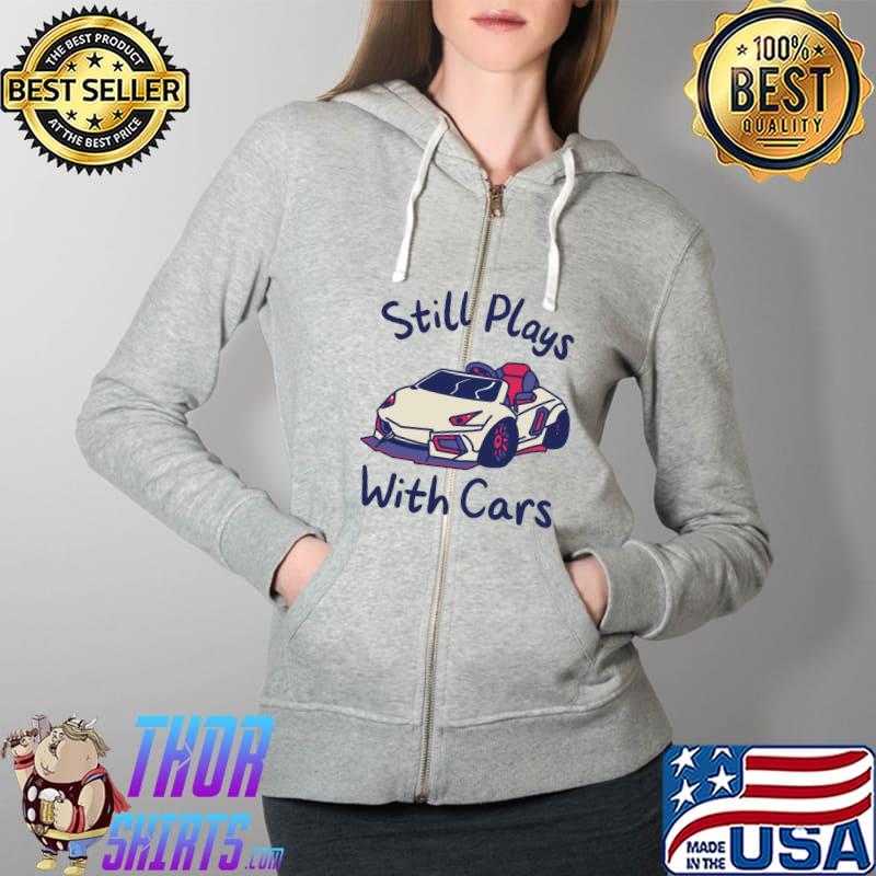 Still Plays With Cars Sports Race Automobile T-Shirt Full Zip Hooded