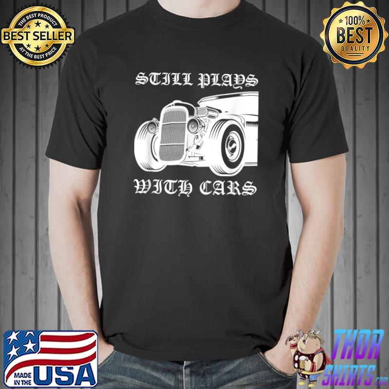 Still Plays With Cars Sports Race Automobile Tuner Mechanic T-Shirt