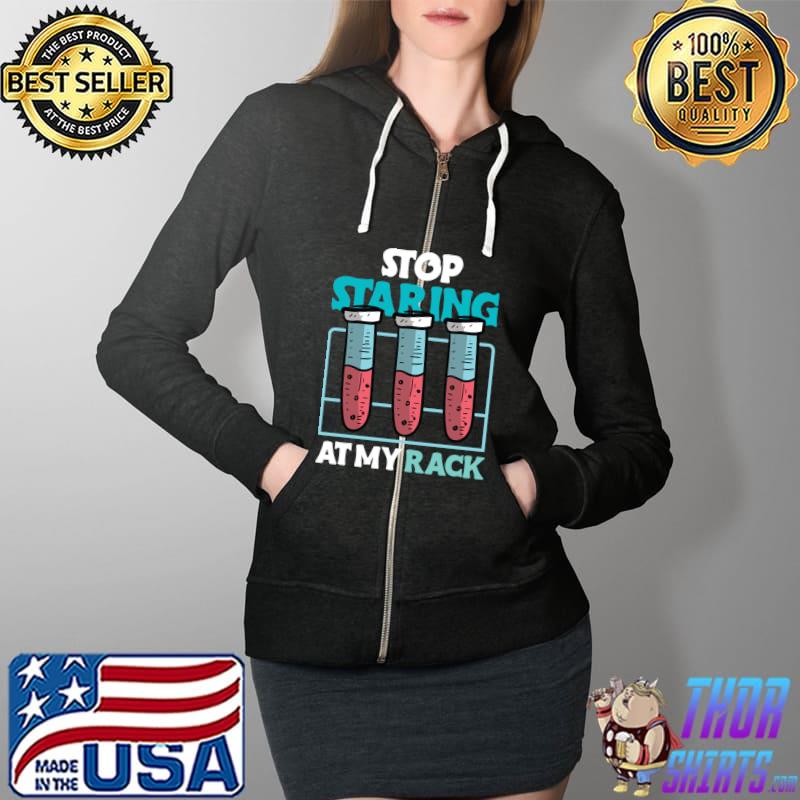 stop staring at my rack laboratory chemist T-s Full Zip Hooded