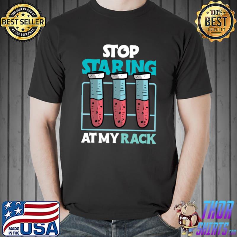 stop staring at my rack laboratory chemist T-shirt
