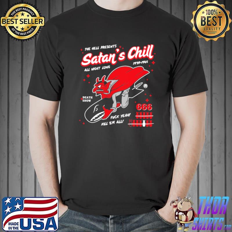 The hell presents satans chill all night long 1939 1945 death show fuck yeah kill em all shirt