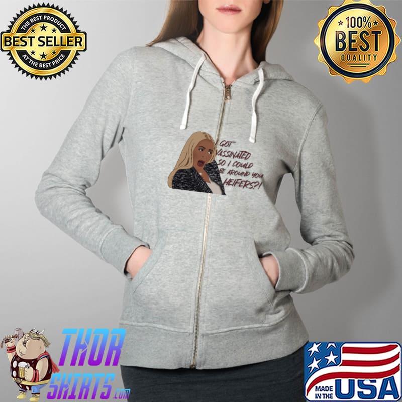 The Real Housewives of Potomac Karen I Got Vassinated So I Could Be Around You Heifers Vaccinated T- Full Zip Hooded