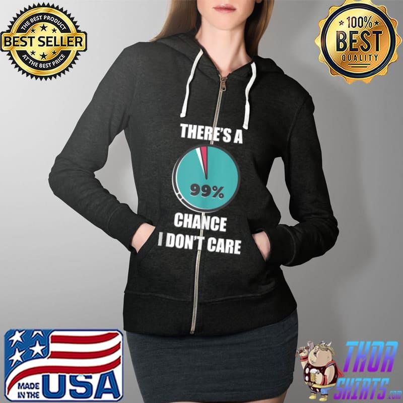 There’s a 99% chance I don’t care fun sarcastic slogan Shirt Full Zip Hooded