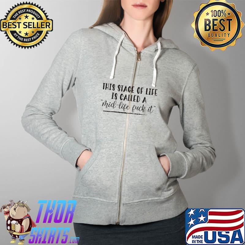 This Stage Of Life Is Called A Mid Life Fuck IT Shirt Full Zip Hooded