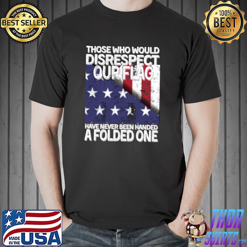Those Who Should Disrespect Our Flag, USA falg veteran T-Shirt