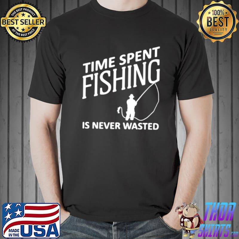 Time Spent Fishing Is Never Wasted Shirt Unisex