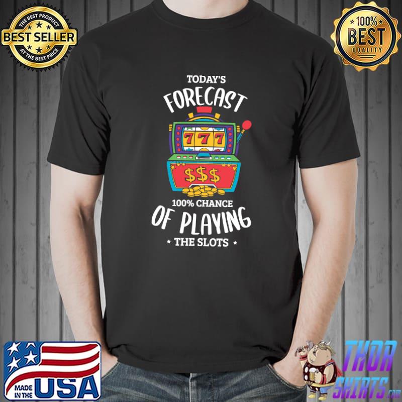 Today's forecast 100 chance of playing the slots Gambling T-Shirt Unisex