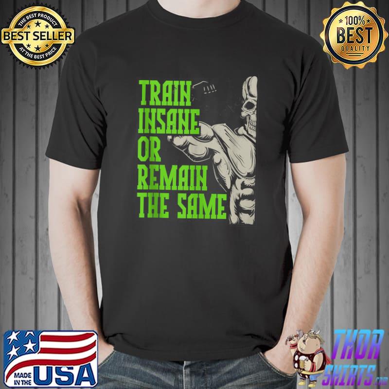Train Insane Or Remain The Same T-s Unisex