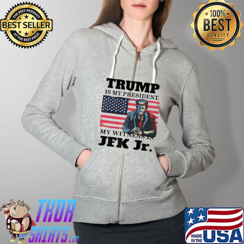 Trump Is My President My Witness Is Jfk Jr Shirt Full Zip Hooded
