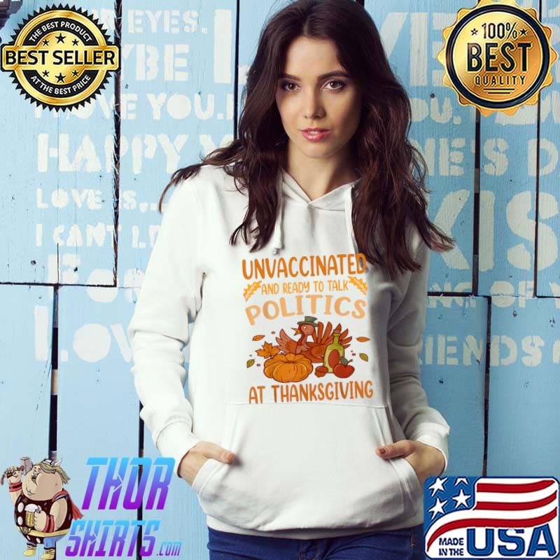 Unvaccinated And Ready To Talk Politics At Thanksgiving T-Shirt Hoodie
