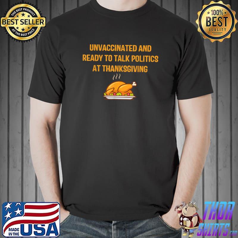 Unvaccinated And Ready To Talk Politics At Thanksgiving Turkey T-shirt