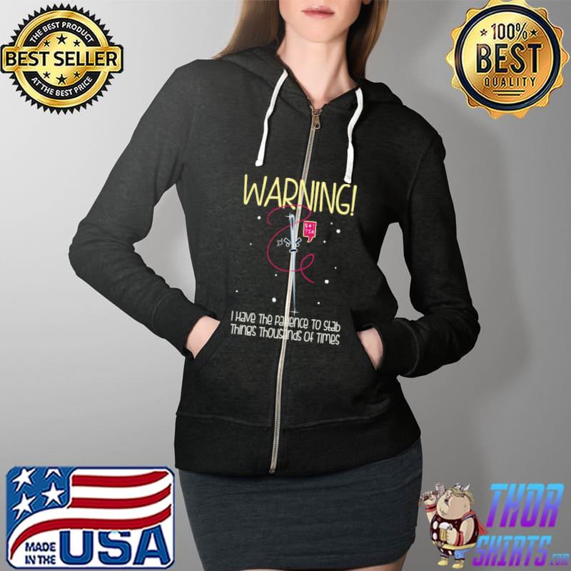 WARNING! I have Patience To Stab Things Thousands Of Times T-s Full Zip Hooded