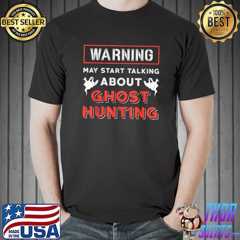 Warning May Start Talking About Ghost Hunting Ghost Hunter T-Shirt