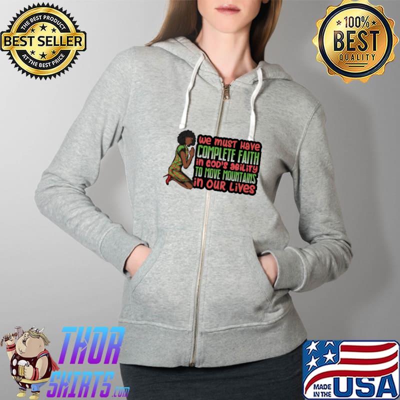 We must have complete faith in god's Ability To Move Mountains In ours Lives Shirt Full Zip Hooded