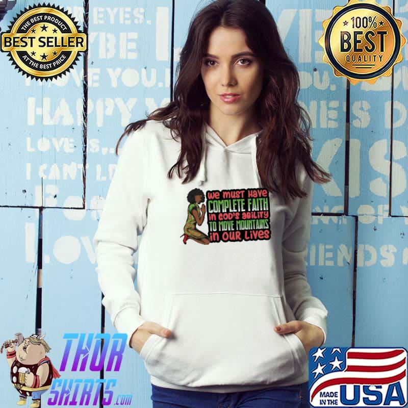 We must have complete faith in god's Ability To Move Mountains In ours Lives Shirt Hoodie